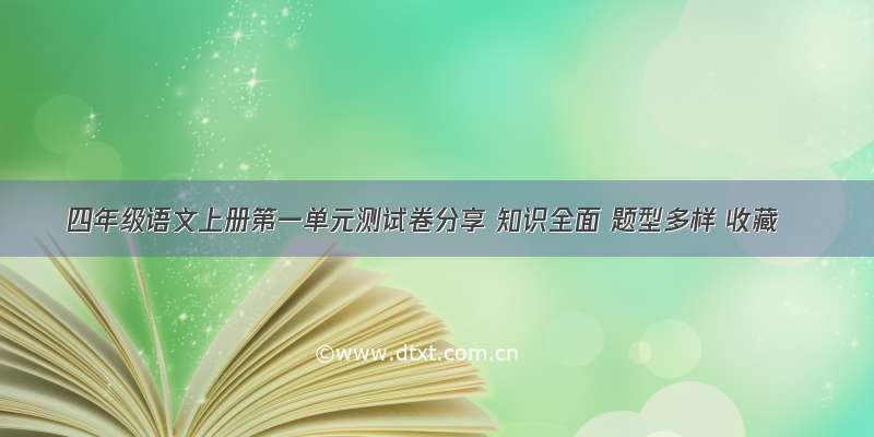 四年级语文上册第一单元测试卷分享 知识全面 题型多样 收藏