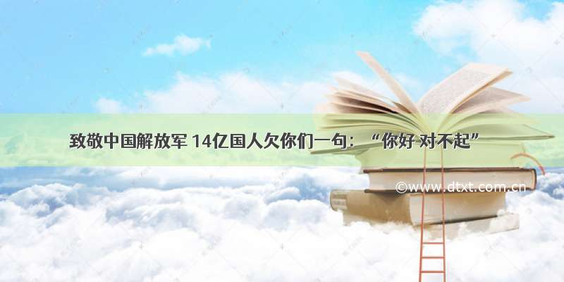 致敬中国解放军 14亿国人欠你们一句：“你好 对不起”