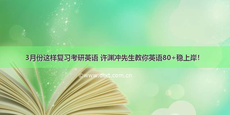 3月份这样复习考研英语 许渊冲先生教你英语80+稳上岸！