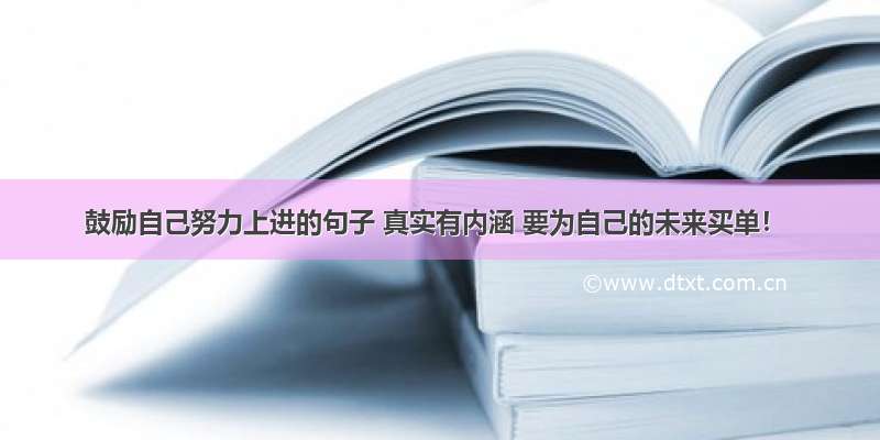 鼓励自己努力上进的句子 真实有内涵 要为自己的未来买单！