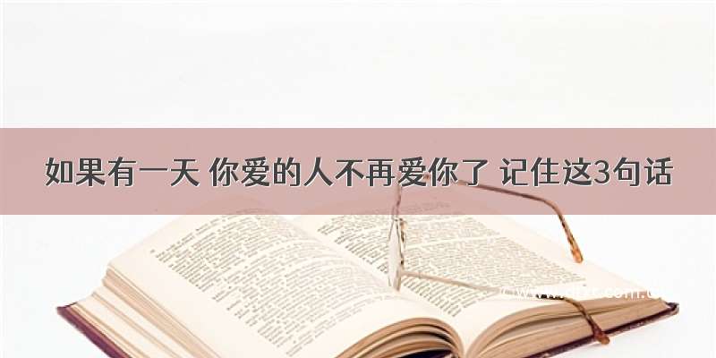 如果有一天 你爱的人不再爱你了 记住这3句话