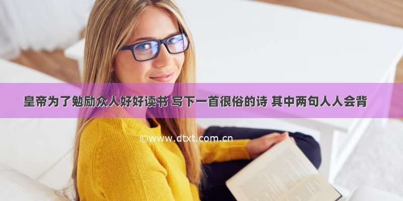 皇帝为了勉励众人好好读书 写下一首很俗的诗 其中两句人人会背