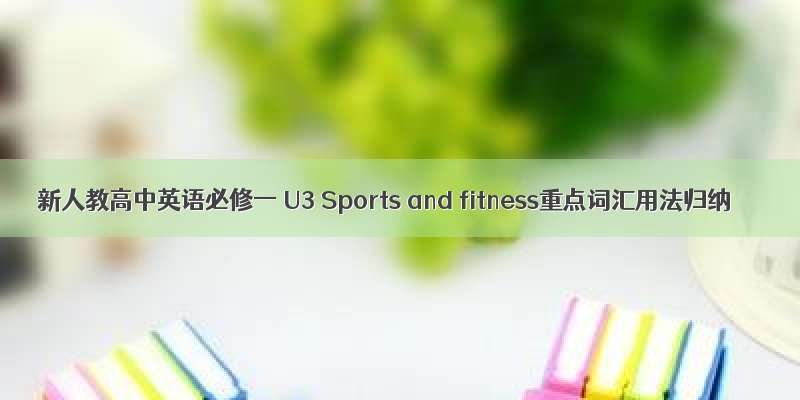 新人教高中英语必修一 U3 Sports and fitness重点词汇用法归纳