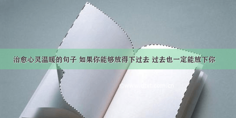 治愈心灵温暖的句子 如果你能够放得下过去 过去也一定能放下你