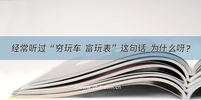 经常听过“穷玩车 富玩表”这句话 为什么呀？