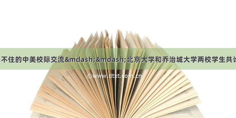 【云端交流】疫情挡不住的中美校际交流——北京大学和乔治城大学两校学生共论“全球发