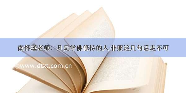 南怀瑾老师：凡是学佛修持的人 非照这几句话走不可