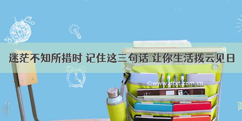 迷茫不知所措时 记住这三句话 让你生活拨云见日