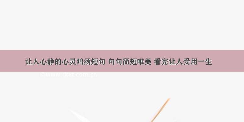 让人心静的心灵鸡汤短句 句句简短唯美 看完让人受用一生