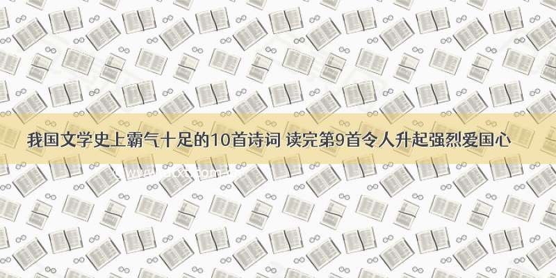 我国文学史上霸气十足的10首诗词 读完第9首令人升起强烈爱国心