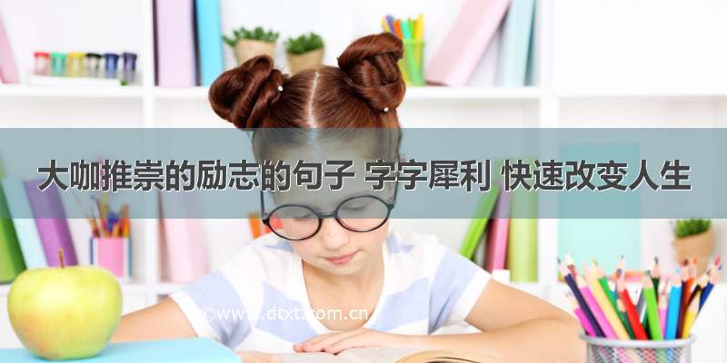 大咖推崇的励志的句子 字字犀利 快速改变人生