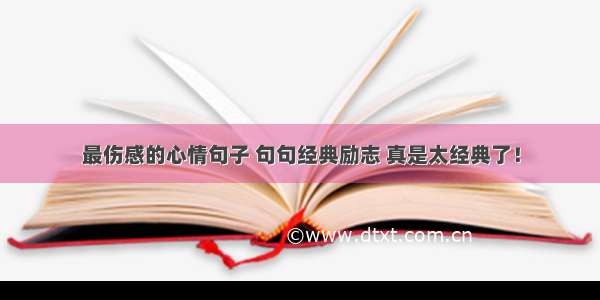 最伤感的心情句子 句句经典励志 真是太经典了！