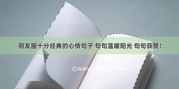 朋友圈十分经典的心情句子 句句温暖阳光 句句获赞！