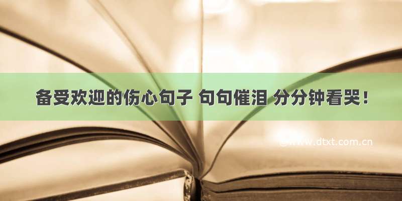 备受欢迎的伤心句子 句句催泪 分分钟看哭！