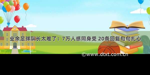业余足球队长太难了：7万人感同身受 20条回复句句扎心