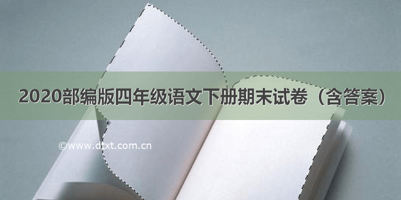 2020部编版四年级语文下册期末试卷（含答案）