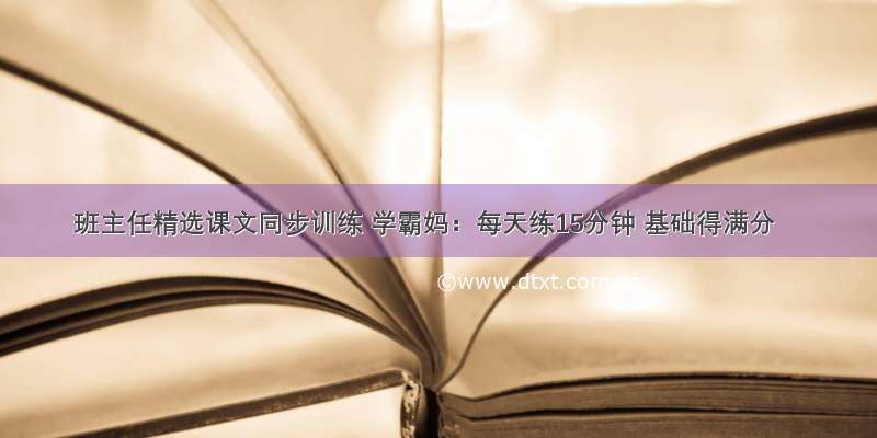 班主任精选课文同步训练 学霸妈：每天练15分钟 基础得满分