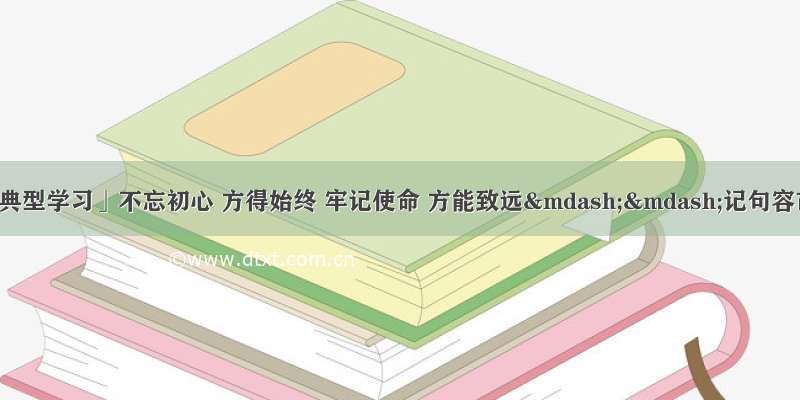 「向身边先进典型学习」不忘初心 方得始终 牢记使命 方能致远——记句容市第三中学