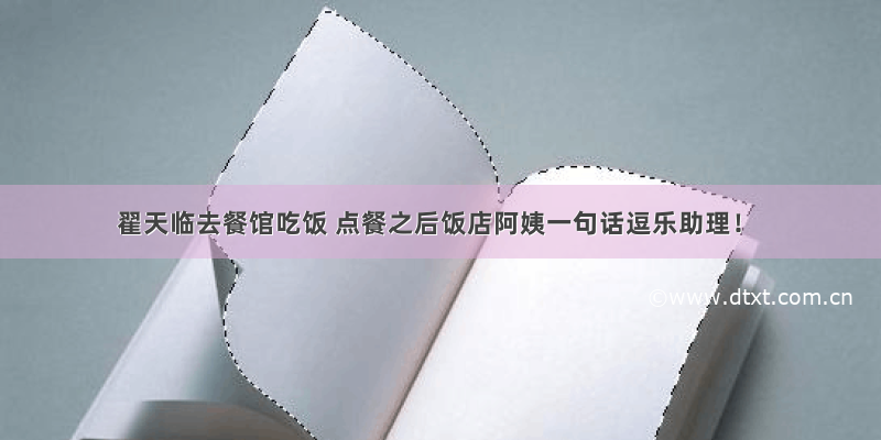 翟天临去餐馆吃饭 点餐之后饭店阿姨一句话逗乐助理！