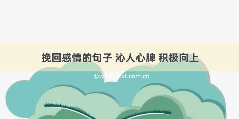 挽回感情的句子 沁人心脾 积极向上