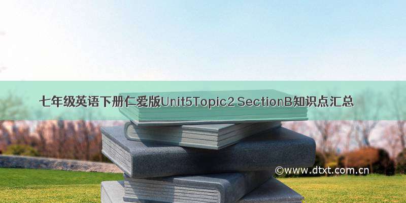 七年级英语下册仁爱版Unit5Topic2 SectionB知识点汇总