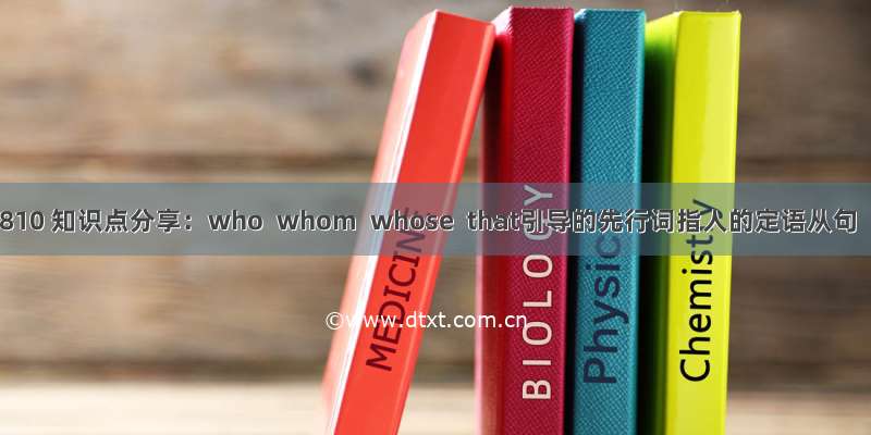 0810 知识点分享：who  whom  whose  that引导的先行词指人的定语从句