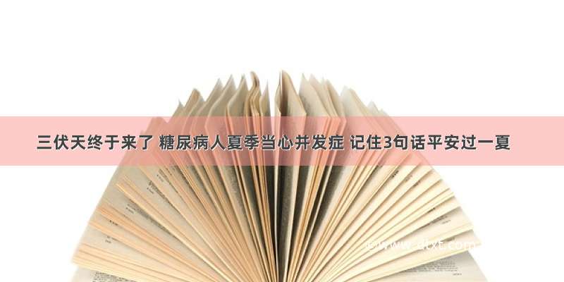 三伏天终于来了 糖尿病人夏季当心并发症 记住3句话平安过一夏