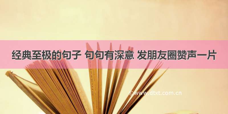 经典至极的句子 句句有深意 发朋友圈赞声一片