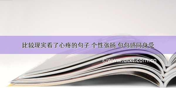 比较现实看了心疼的句子 个性张扬 句句感同身受