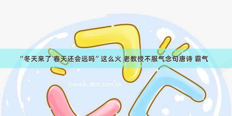 “冬天来了 春天还会远吗”这么火 老教授不服气念句唐诗 霸气