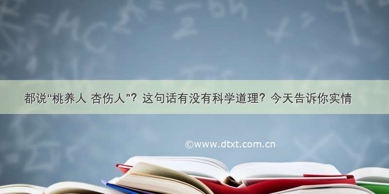 都说“桃养人 杏伤人”？这句话有没有科学道理？今天告诉你实情