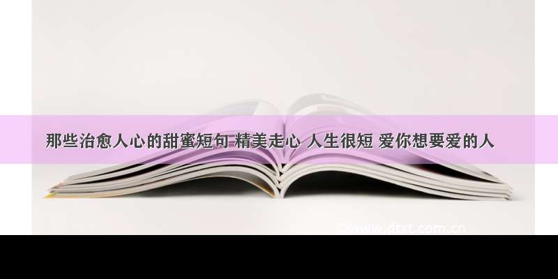 那些治愈人心的甜蜜短句 精美走心 人生很短 爱你想要爱的人