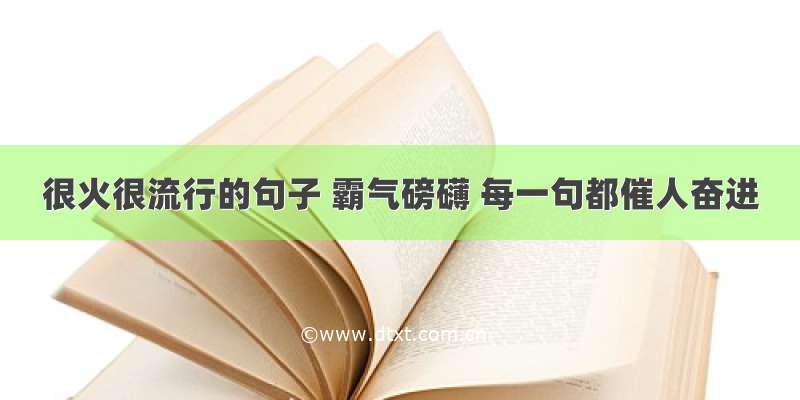 很火很流行的句子 霸气磅礴 每一句都催人奋进