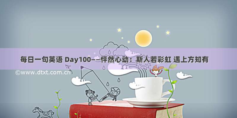 每日一句英语 Day100——怦然心动：斯人若彩虹 遇上方知有