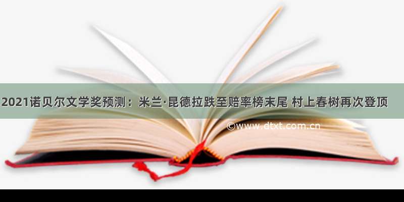 2021诺贝尔文学奖预测：米兰·昆德拉跌至赔率榜末尾 村上春树再次登顶