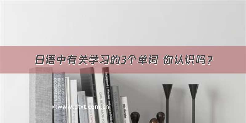 日语中有关学习的3个单词 你认识吗？