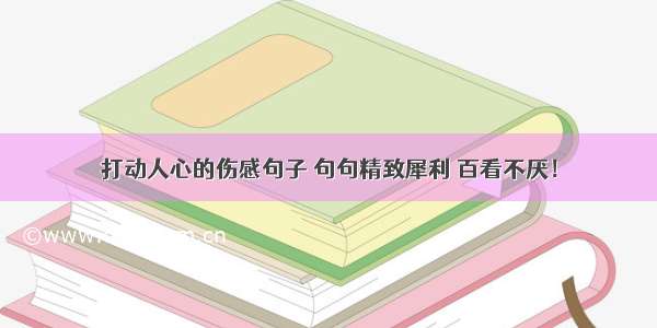 打动人心的伤感句子 句句精致犀利 百看不厌！