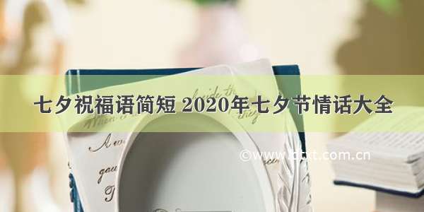 七夕祝福语简短 2020年七夕节情话大全