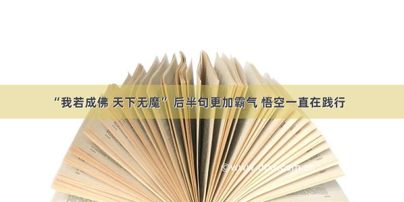 “我若成佛 天下无魔” 后半句更加霸气 悟空一直在践行