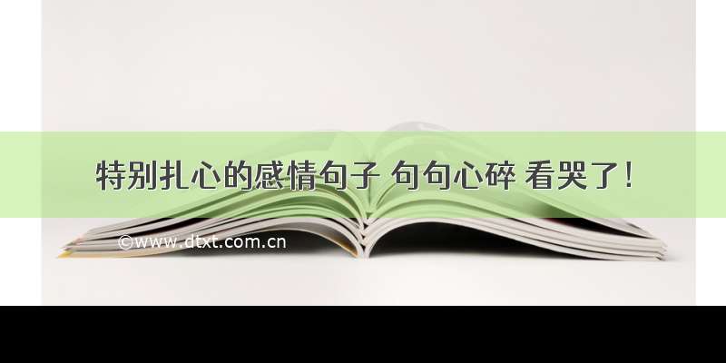 特别扎心的感情句子 句句心碎 看哭了！