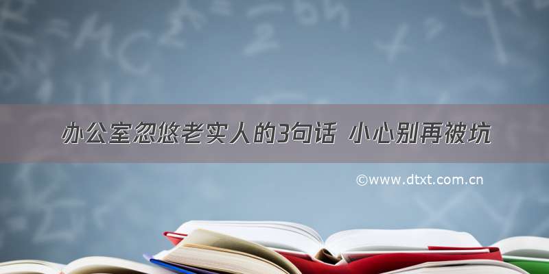 办公室忽悠老实人的3句话 小心别再被坑