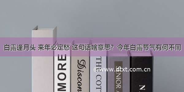 白露逢月头 来年必定愁 这句话啥意思？今年白露节气有何不同