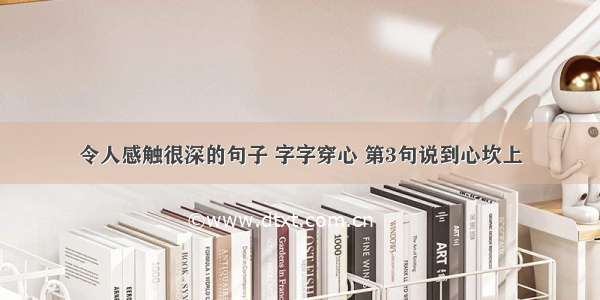 令人感触很深的句子 字字穿心 第3句说到心坎上