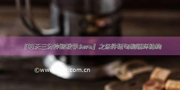 「每天三分钟跟我学Java」之条件语句和循环结构