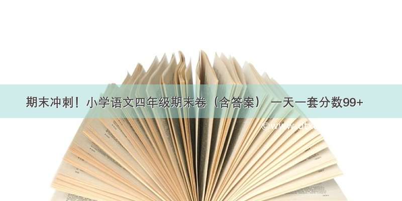 期末冲刺！小学语文四年级期末卷（含答案） 一天一套分数99+