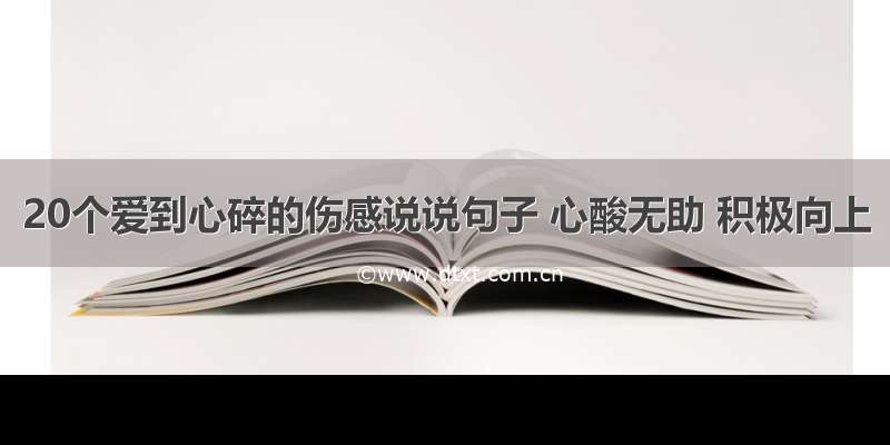 20个爱到心碎的伤感说说句子 心酸无助 积极向上