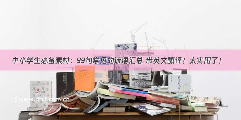 中小学生必备素材：99句常见的谚语汇总 带英文翻译！太实用了！