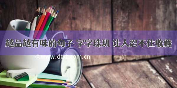 越品越有味的句子 字字珠玑 让人忍不住收藏