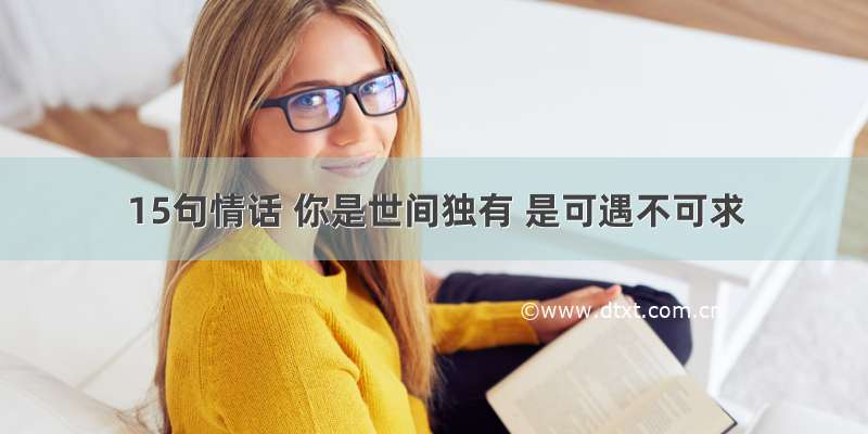 15句情话 你是世间独有 是可遇不可求