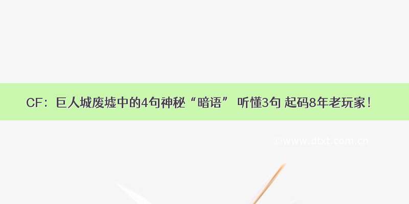 CF：巨人城废墟中的4句神秘“暗语” 听懂3句 起码8年老玩家！